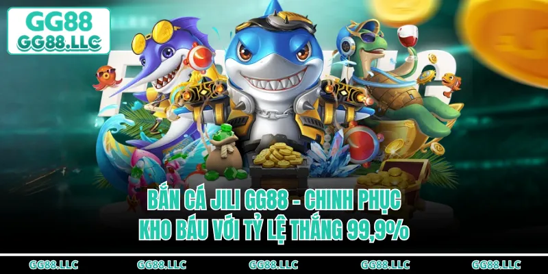 Bắn Cá JILI GG88 - Chinh Phục Kho Báu Với Tỷ Lệ Thắng 99,9%