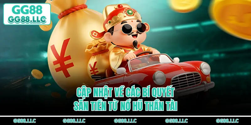 Cập nhật về các bí quyết săn tiền từ nổ hũ Thần Tài