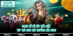 Game Nổ Hũ Rút Tiền Mặt - Top Trò Chơi Trả Thưởng Lớn GG88