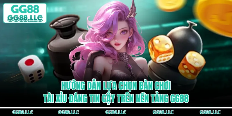 Hướng dẫn lựa chọn bàn chơi tài xỉu đáng tin cậy trên nền tảng GG88